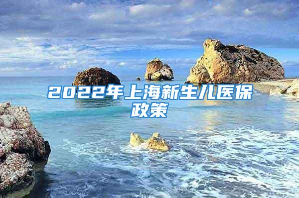 2022年上海新生兒醫(yī)保政策