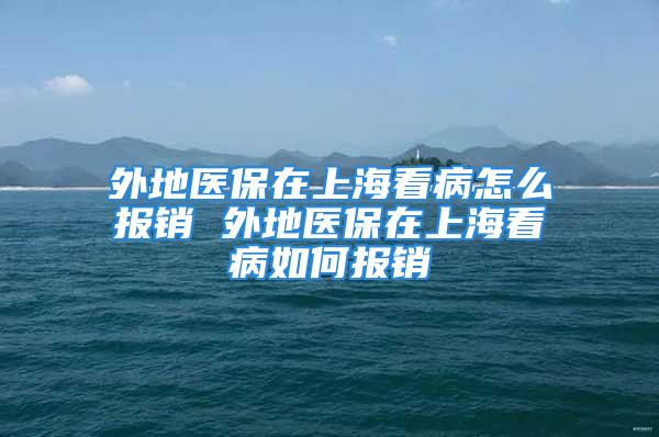 外地醫(yī)保在上?？床≡趺磮箐N 外地醫(yī)保在上?？床∪绾螆箐N