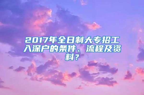 2017年全日制大專招工入深戶的條件、流程及資料？