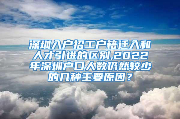 深圳入戶招工戶籍遷入和人才引進(jìn)的區(qū)別,2022年深圳戶口人數(shù)仍然較少的幾種主要原因？