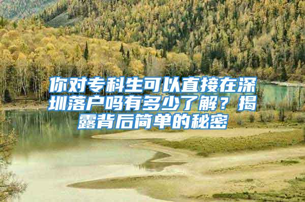 你對(duì)專科生可以直接在深圳落戶嗎有多少了解？揭露背后簡單的秘密