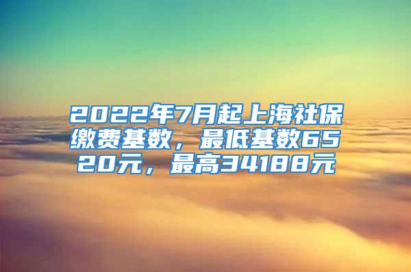 2022年7月起上海社保繳費(fèi)基數(shù)，最低基數(shù)6520元，最高34188元