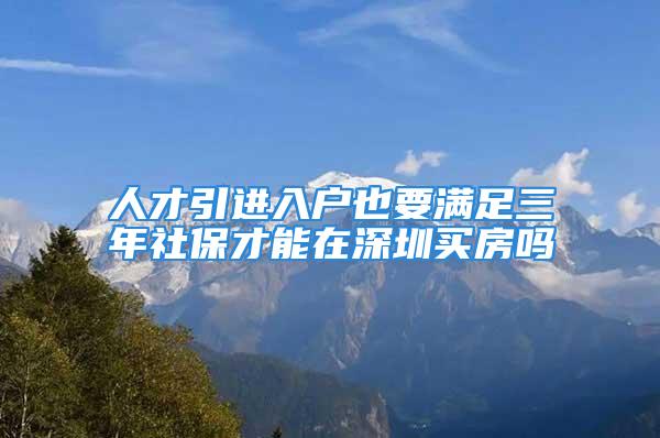 人才引進(jìn)入戶也要滿足三年社保才能在深圳買房嗎