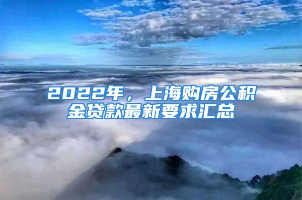 2022年，上海購(gòu)房公積金貸款最新要求匯總