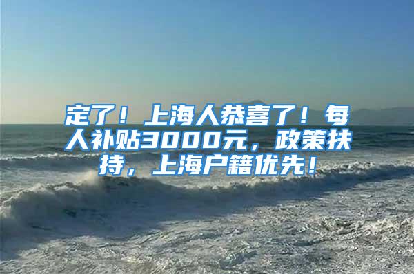 定了！上海人恭喜了！每人補(bǔ)貼3000元，政策扶持，上海戶籍優(yōu)先！