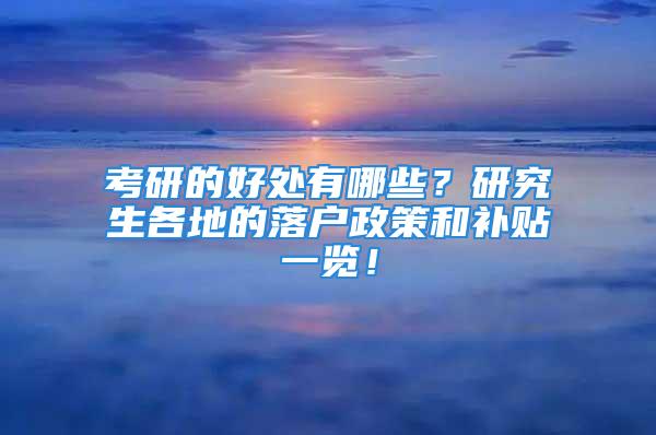 考研的好處有哪些？研究生各地的落戶政策和補(bǔ)貼一覽！