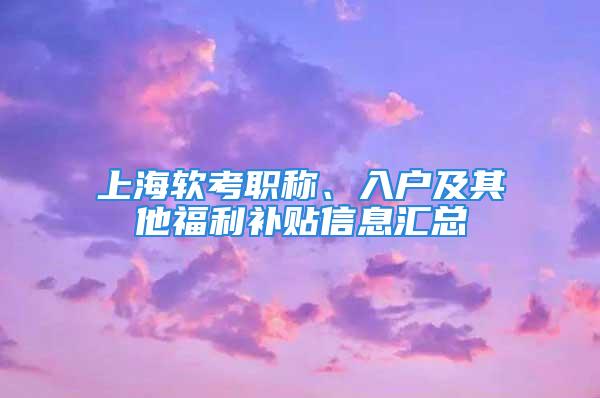 上海軟考職稱、入戶及其他福利補(bǔ)貼信息匯總