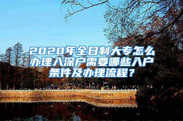 2020年全日制大專怎么辦理入深戶需要哪些入戶條件及辦理流程？