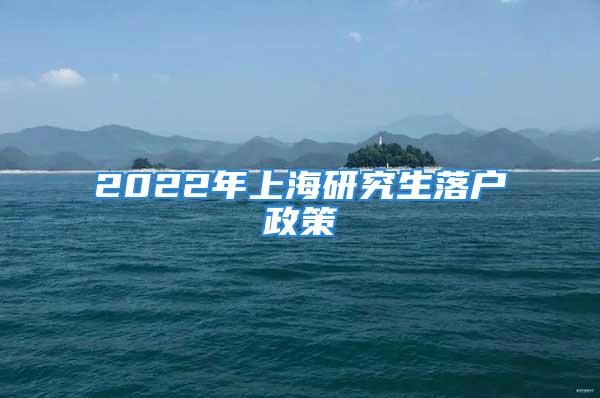 2022年上海研究生落戶政策