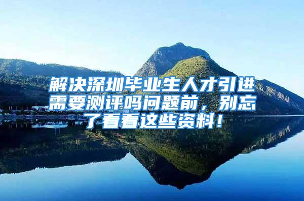 解決深圳畢業(yè)生人才引進(jìn)需要測評嗎問題前，別忘了看看這些資料！