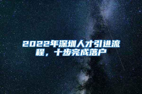 2022年深圳人才引進(jìn)流程，十步完成落戶(hù)