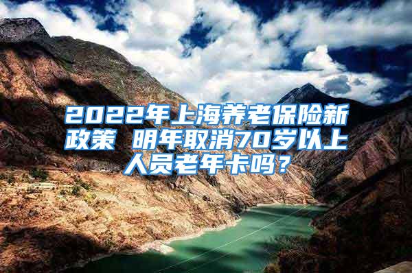 2022年上海養(yǎng)老保險(xiǎn)新政策 明年取消70歲以上人員老年卡嗎？