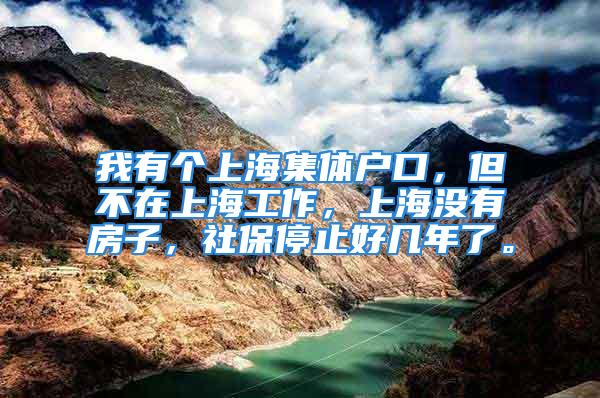 我有個上海集體戶口，但不在上海工作，上海沒有房子，社保停止好幾年了。