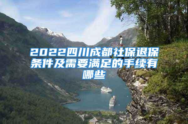 2022四川成都社保退保條件及需要滿(mǎn)足的手續(xù)有哪些