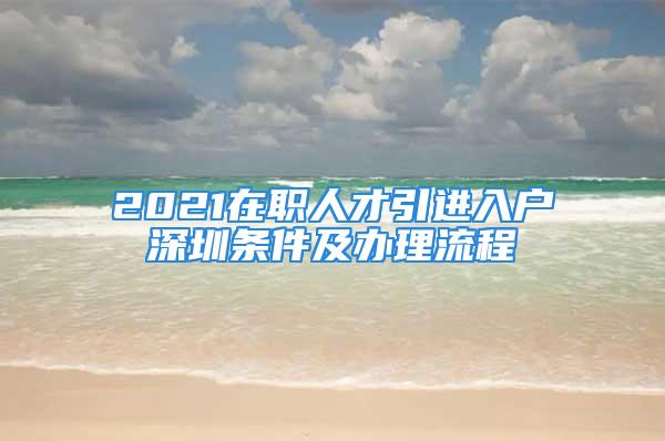 2021在職人才引進(jìn)入戶(hù)深圳條件及辦理流程