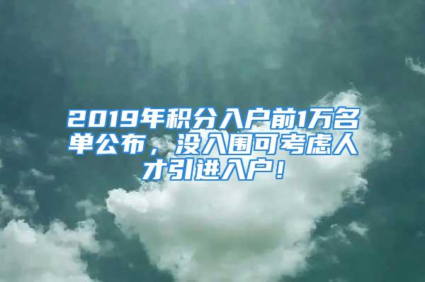 2019年積分入戶前1萬名單公布，沒入圍可考慮人才引進(jìn)入戶！