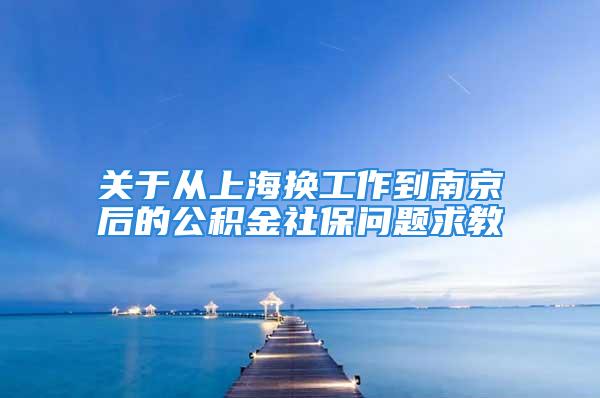 關于從上海換工作到南京后的公積金社保問題求教