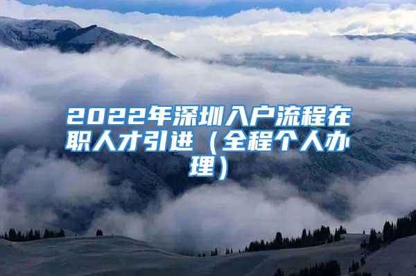 2022年深圳入戶流程在職人才引進（全程個人辦理）