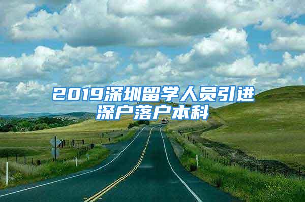 2019深圳留學(xué)人員引進(jìn)深戶落戶本科