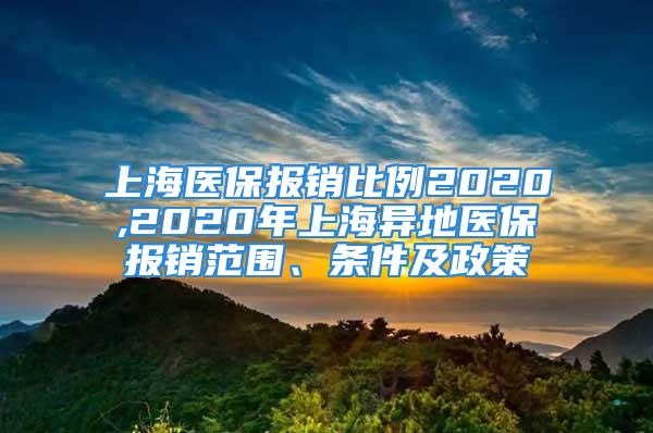 上海醫(yī)保報銷比例2020,2020年上海異地醫(yī)保報銷范圍、條件及政策