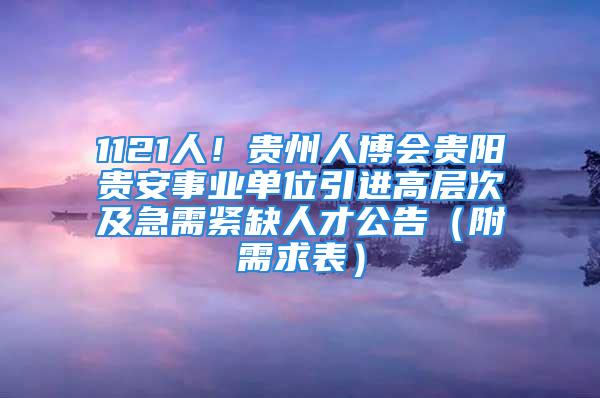 1121人！貴州人博會貴陽貴安事業(yè)單位引進(jìn)高層次及急需緊缺人才公告（附需求表）