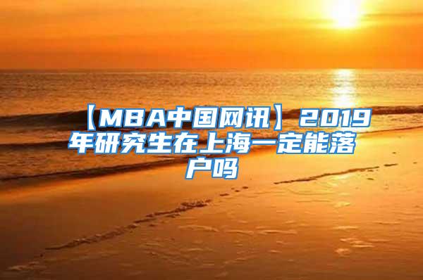 【MBA中國(guó)網(wǎng)訊】2019年研究生在上海一定能落戶嗎