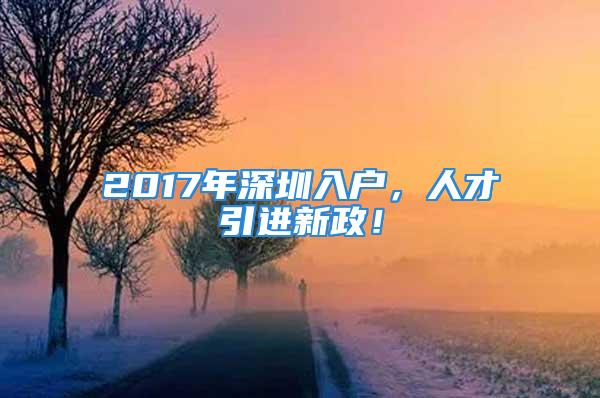 2017年深圳入戶，人才引進(jìn)新政！