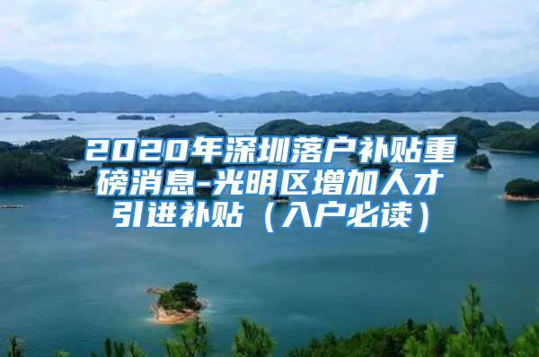 2020年深圳落戶補(bǔ)貼重磅消息-光明區(qū)增加人才引進(jìn)補(bǔ)貼（入戶必讀）