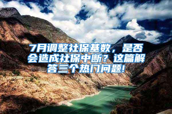 7月調整社保基數，是否會造成社保中斷？這篇解答三個熱門問題!