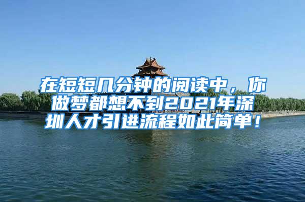 在短短幾分鐘的閱讀中，你做夢都想不到2021年深圳人才引進流程如此簡單！