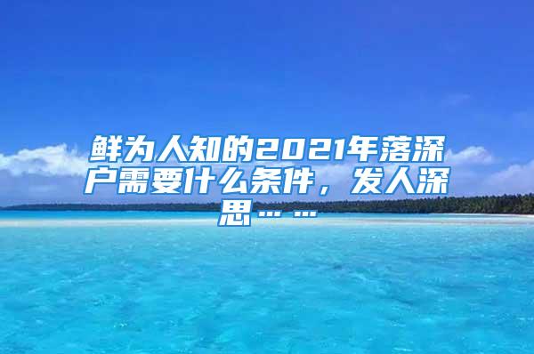 鮮為人知的2021年落深戶需要什么條件，發(fā)人深思……