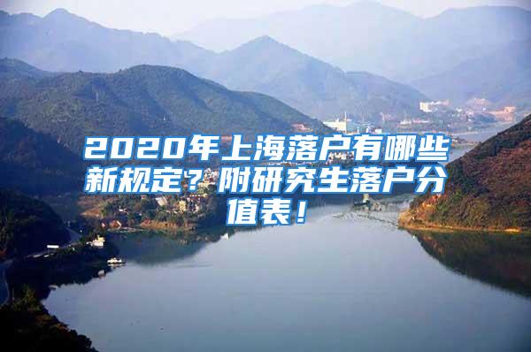 2020年上海落戶有哪些新規(guī)定？附研究生落戶分值表！