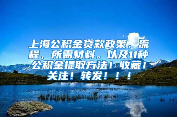 上海公積金貸款政策，流程，所需材料。以及11種公積金提取方法！收藏！關(guān)注！轉(zhuǎn)發(fā)?。?！