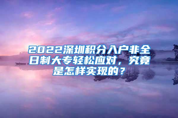 2022深圳積分入戶非全日制大專輕松應對，究竟是怎樣實現(xiàn)的？