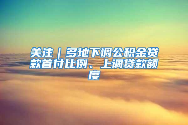 關(guān)注｜多地下調(diào)公積金貸款首付比例、上調(diào)貸款額度