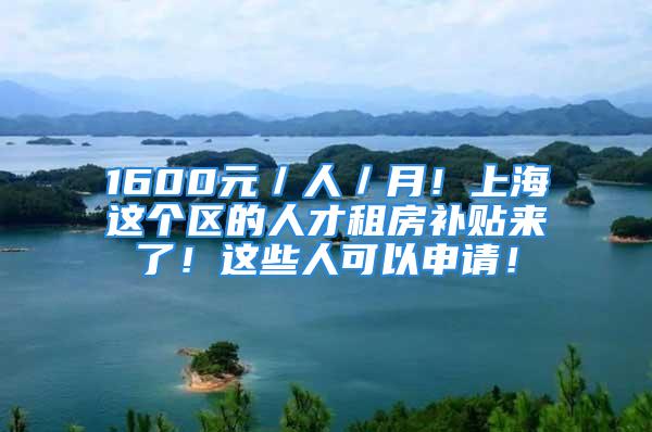 1600元／人／月！上海這個(gè)區(qū)的人才租房補(bǔ)貼來(lái)了！這些人可以申請(qǐng)！