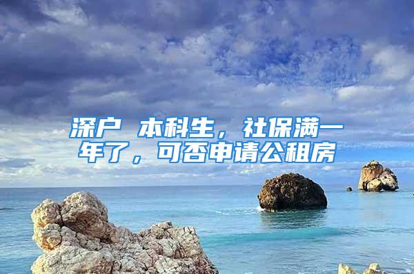 深戶 本科生，社保滿一年了，可否申請(qǐng)公租房