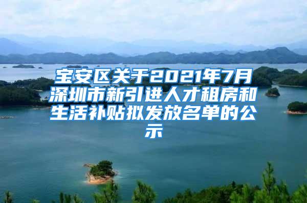 寶安區(qū)關(guān)于2021年7月深圳市新引進(jìn)人才租房和生活補(bǔ)貼擬發(fā)放名單的公示