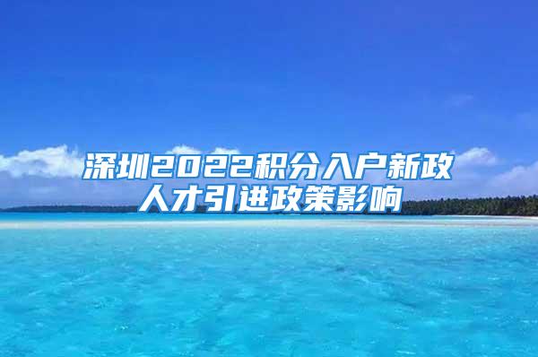 深圳2022積分入戶新政人才引進(jìn)政策影響