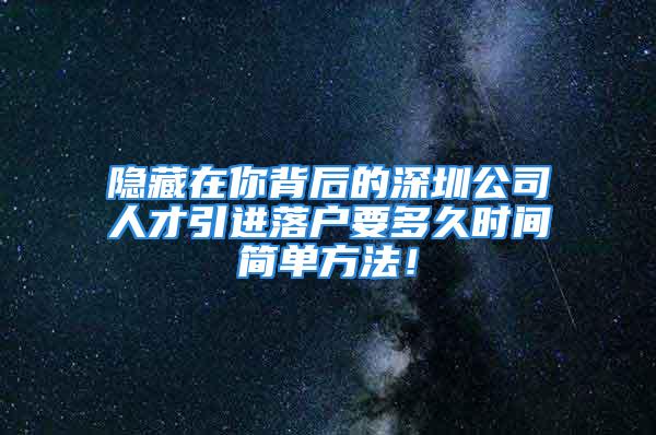 隱藏在你背后的深圳公司人才引進落戶要多久時間簡單方法！