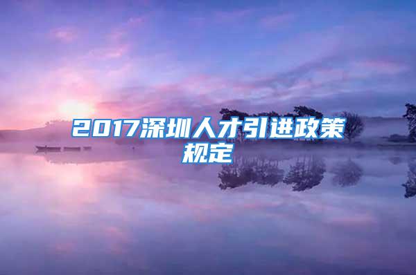 2017深圳人才引進(jìn)政策規(guī)定