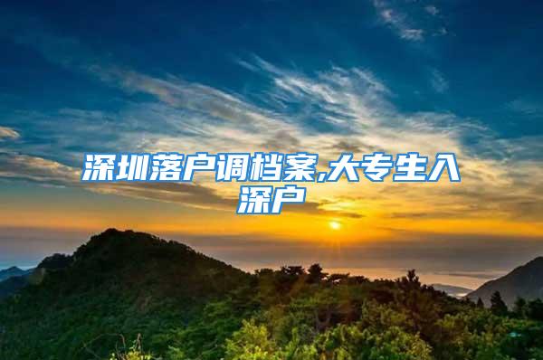 深圳落戶調(diào)檔案,大專生入深戶