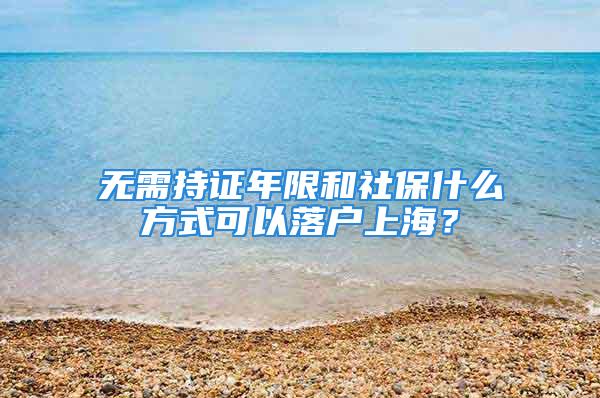 無(wú)需持證年限和社保什么方式可以落戶(hù)上海？