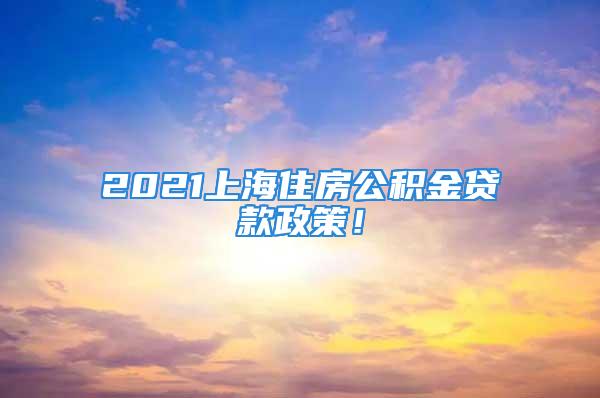 2021上海住房公積金貸款政策！