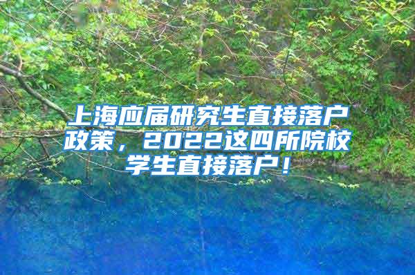 上海應(yīng)屆研究生直接落戶政策，2022這四所院校學生直接落戶！