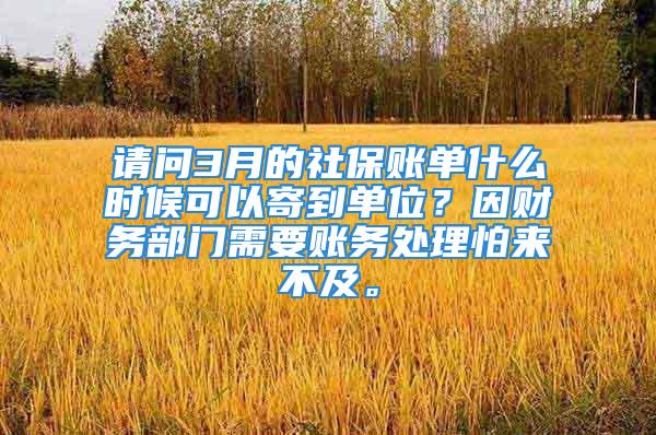 請問3月的社保賬單什么時候可以寄到單位？因財務(wù)部門需要賬務(wù)處理怕來不及。