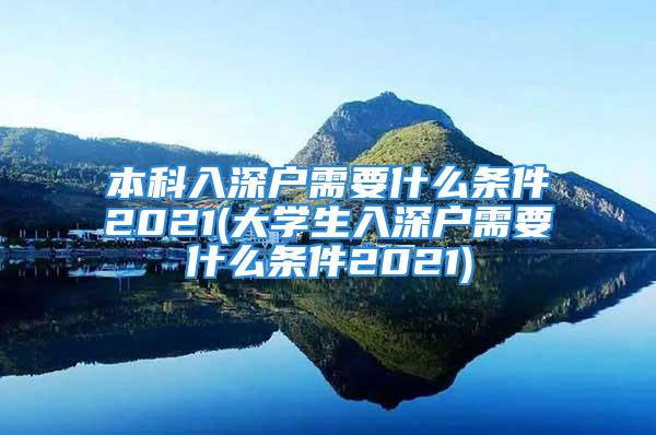 本科入深戶需要什么條件2021(大學生入深戶需要什么條件2021)