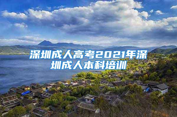 深圳成人高考2021年深圳成人本科培訓(xùn)