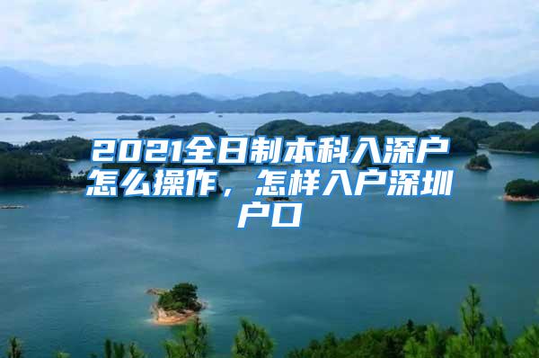 2021全日制本科入深戶怎么操作，怎樣入戶深圳戶口