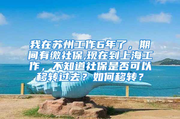 我在蘇州工作6年了，期間有繳社保,現(xiàn)在到上海工作，不知道社保是否可以移轉(zhuǎn)過去？如何移轉(zhuǎn)？